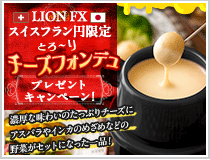LION FXスイスフラン円限定 チーズフォンデュプレゼントキャンペーン!