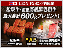 LION FXポンド円限定 松阪牛・国産高級黒毛和牛最大600gプレゼント!