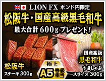 LION FXポンド円限定 松阪牛・国産高級黒毛和牛最大600gプレゼント!