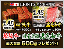 LION FXポンド円限定 松阪牛・国産高級黒毛和牛最大600gプレゼント!