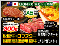 LION FX豪ドル円限定 松阪牛・国産高級黒毛和牛最大600gプレゼント!