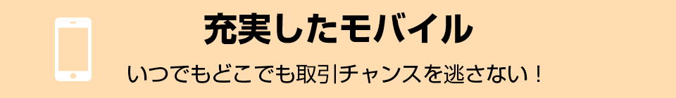 充実したモバイル！いつでもどこでも取引チャンスを逃さない！