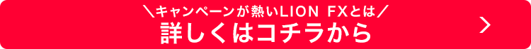キャンペーンが熱い LION FXとは 詳しくはコチラから