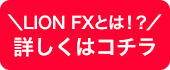 LION FXとは!?詳しくはコチラ
