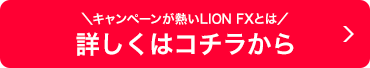 キャンペーンが熱い LION FXとは 詳しくはコチラから